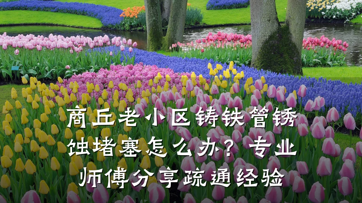商丘老小区铸铁管锈蚀堵塞怎么办?专业师傅分享疏通经验