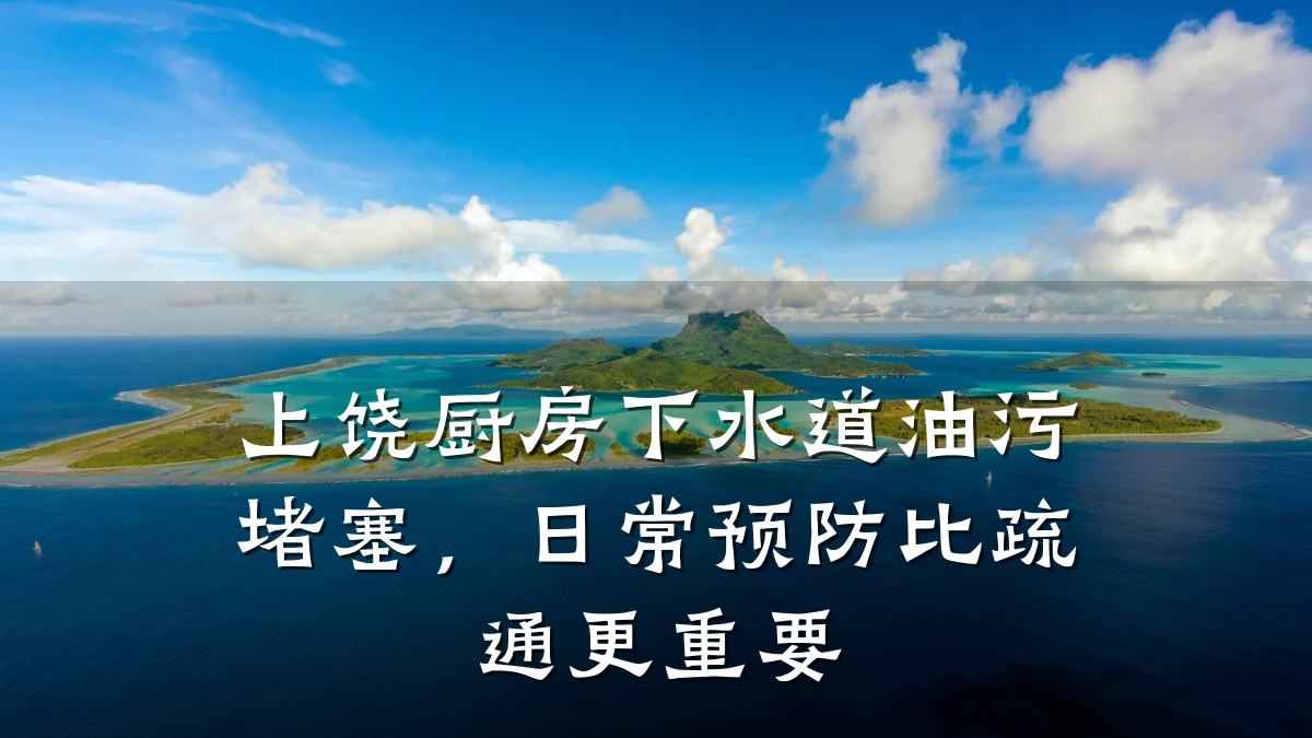 上饶厨房下水道油污堵塞,日常预防比疏通更重要
