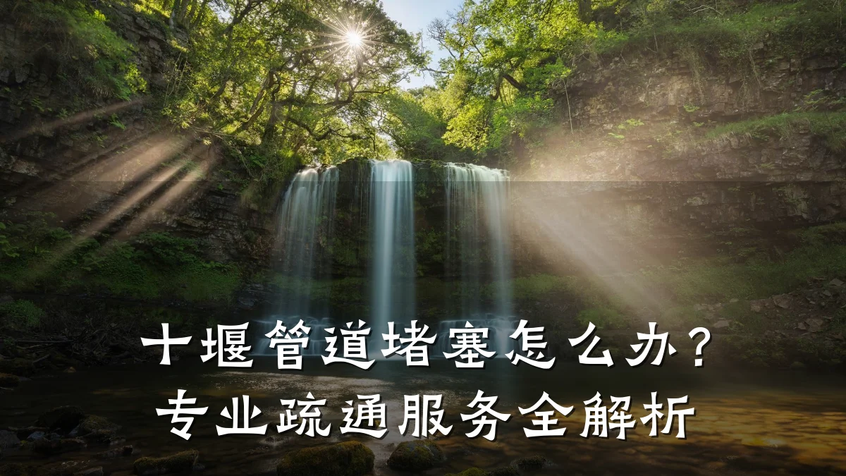 十堰管道堵塞怎么办?专业疏通服务全解析