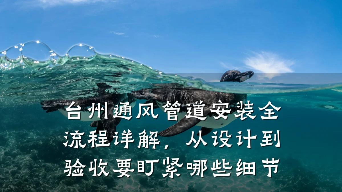台州通风管道安装全流程详解,从设计到验收要盯紧哪些细节