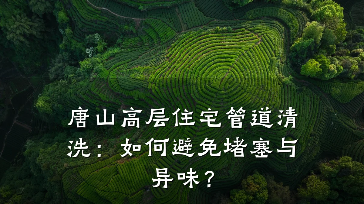 唐山高层住宅管道清洗：如何避免堵塞与异味？