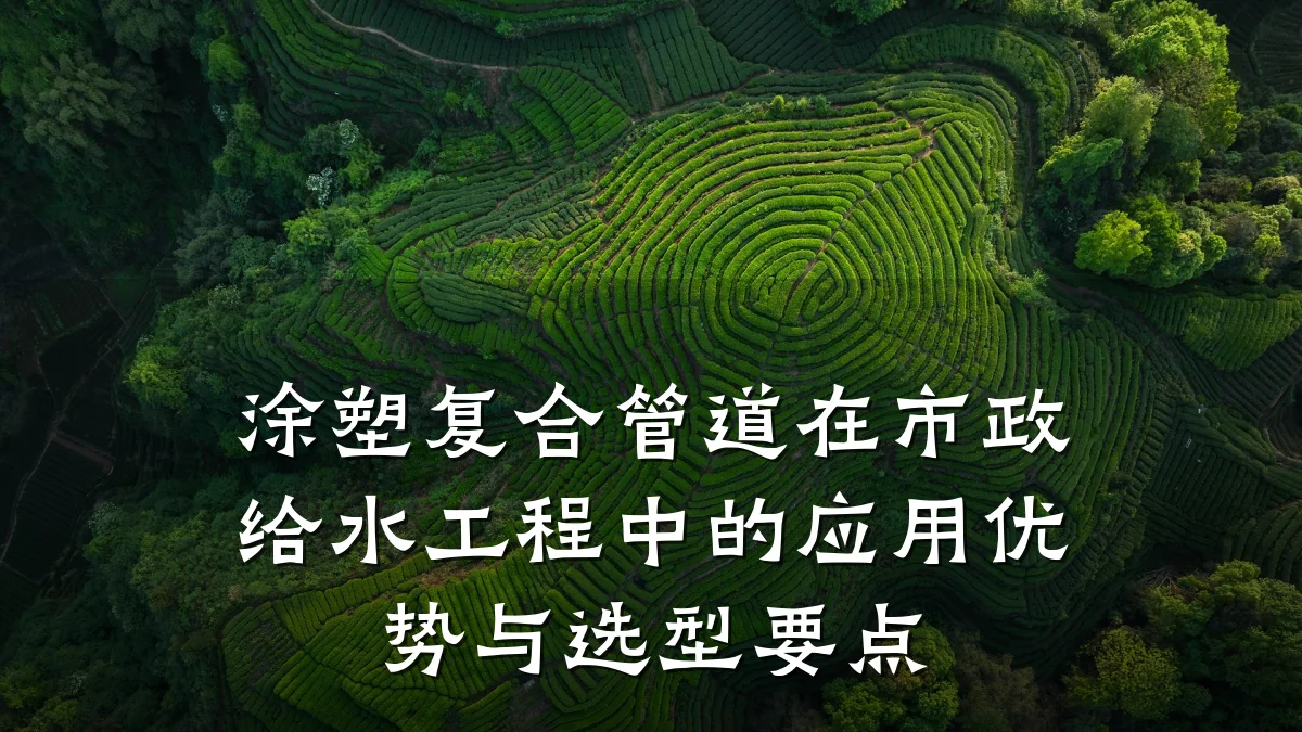 涂塑复合管道在市政给水工程中的应用优势与选型要点