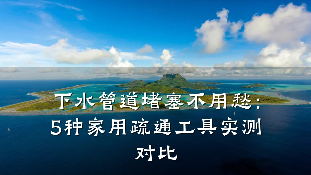 下水管道堵塞不用愁:5种家用疏通工具实测对比