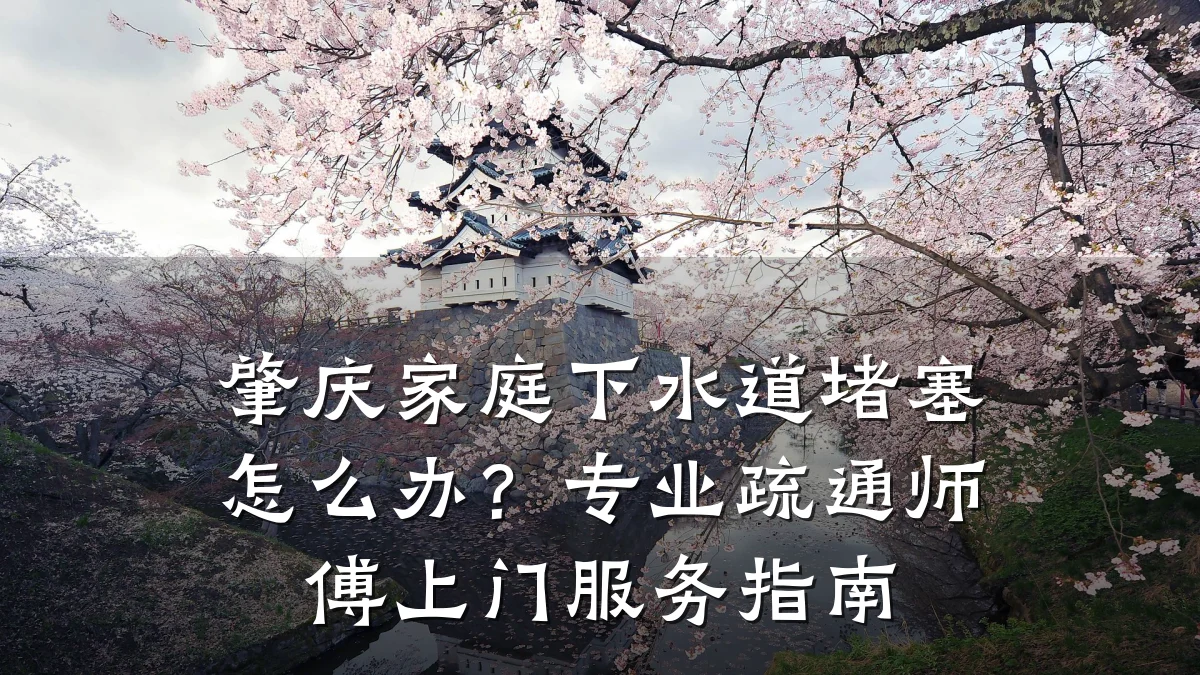 肇庆家庭下水道堵塞怎么办?专业疏通师傅上门服务指南