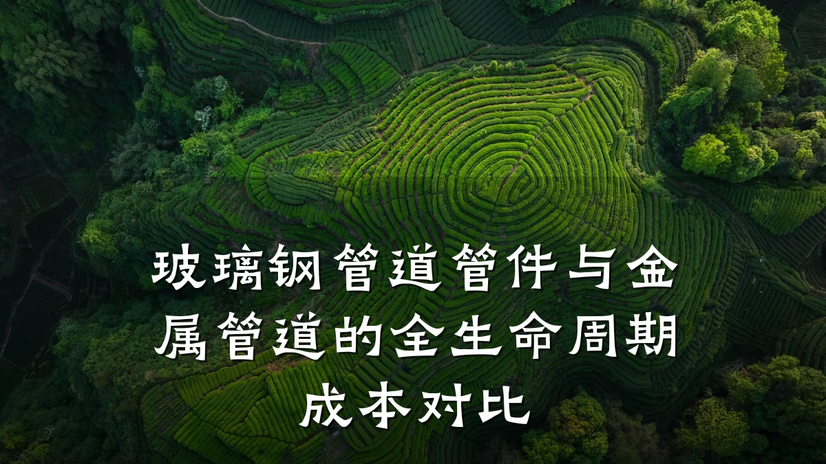 玻璃钢管道管件与金属管道的全生命周期成本对比