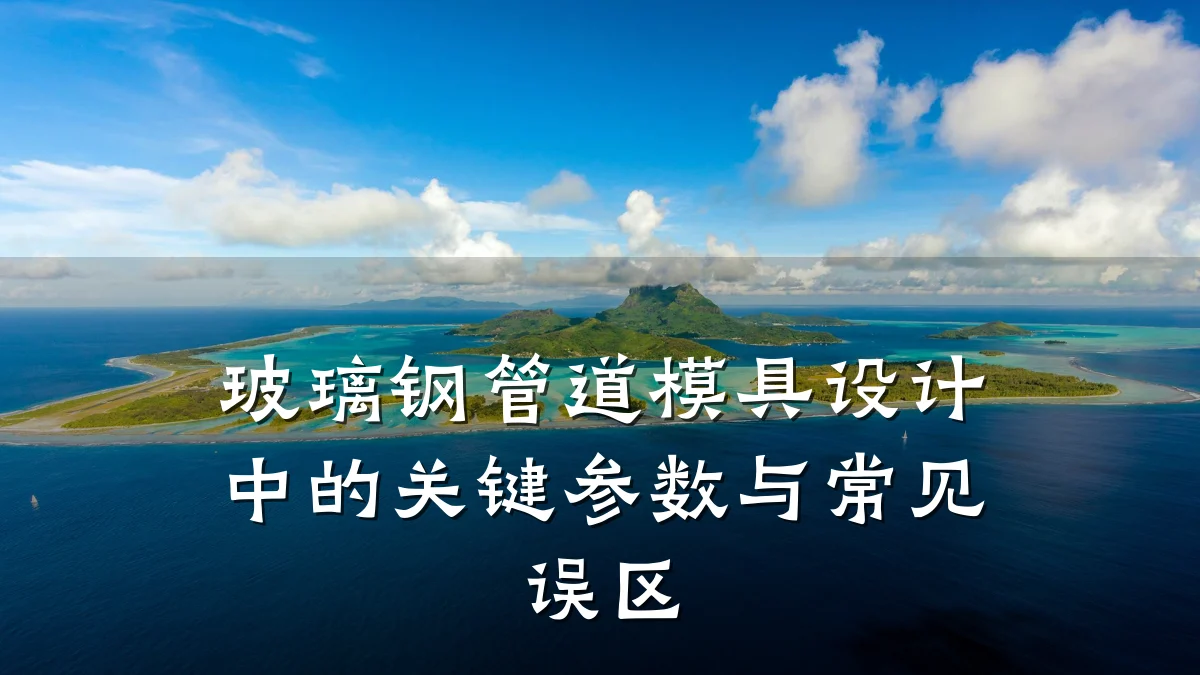 玻璃钢管道模具设计中的关键参数与常见误区