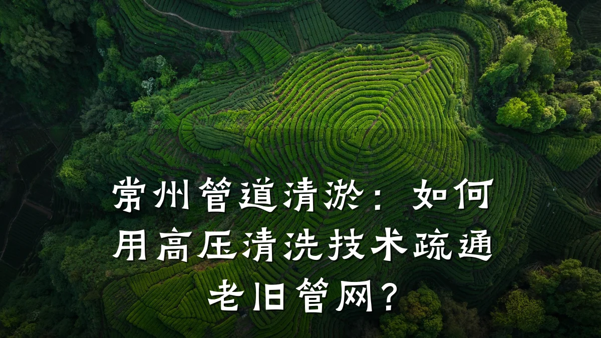 常州管道清淤:如何用高压清洗技术疏通老旧管网?