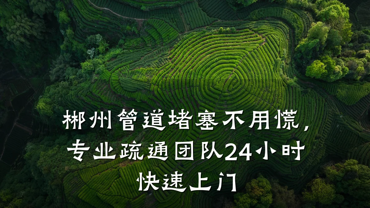 郴州管道堵塞不用慌,专业疏通团队24小时快速上门