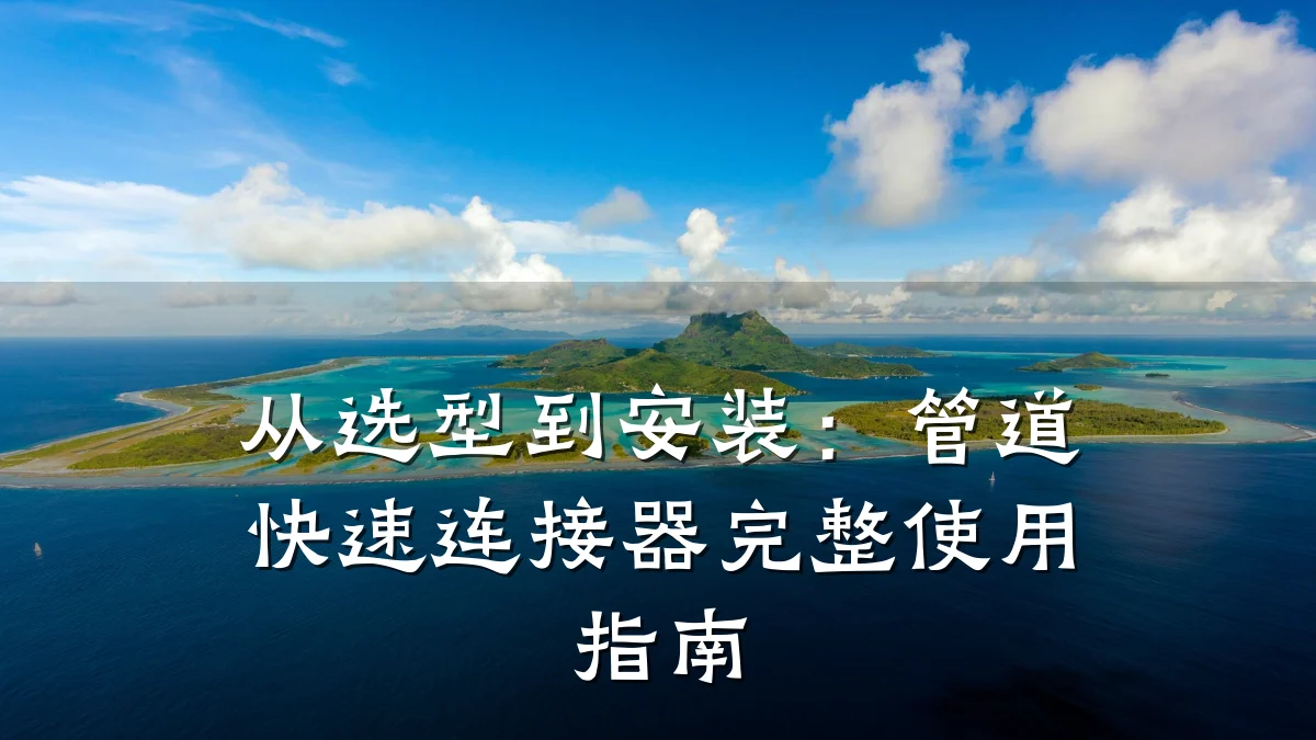 从选型到安装:管道快速连接器完整使用指南