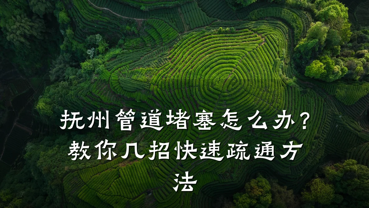 抚州管道堵塞怎么办？教你几招快速疏通方法