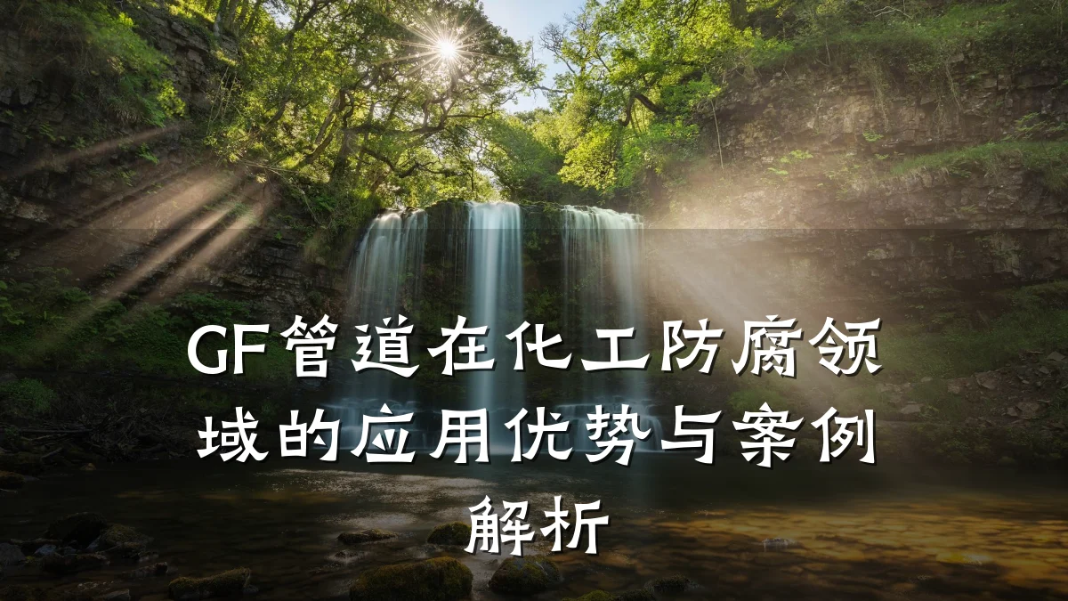 GF管道在化工防腐领域的应用优势与案例解析