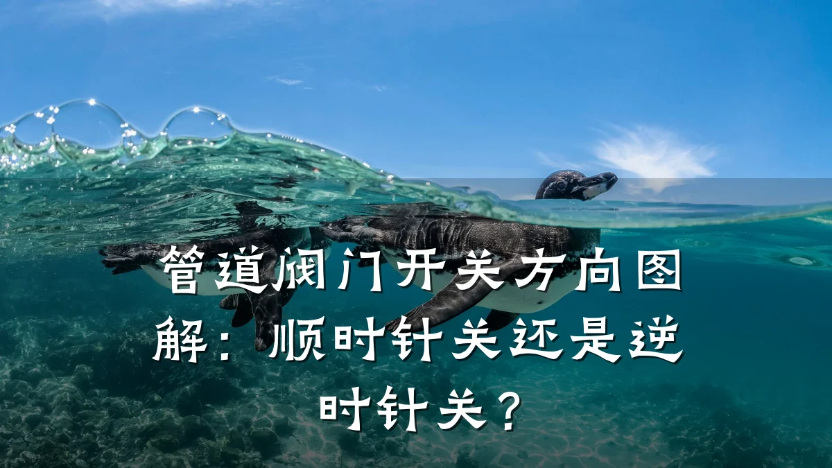 管道阀门开关方向图解:顺时针关还是逆时针关?