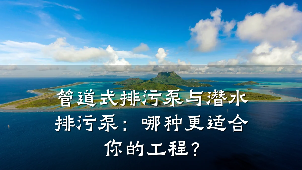 管道式排污泵与潜水排污泵:哪种更适合你的工程?