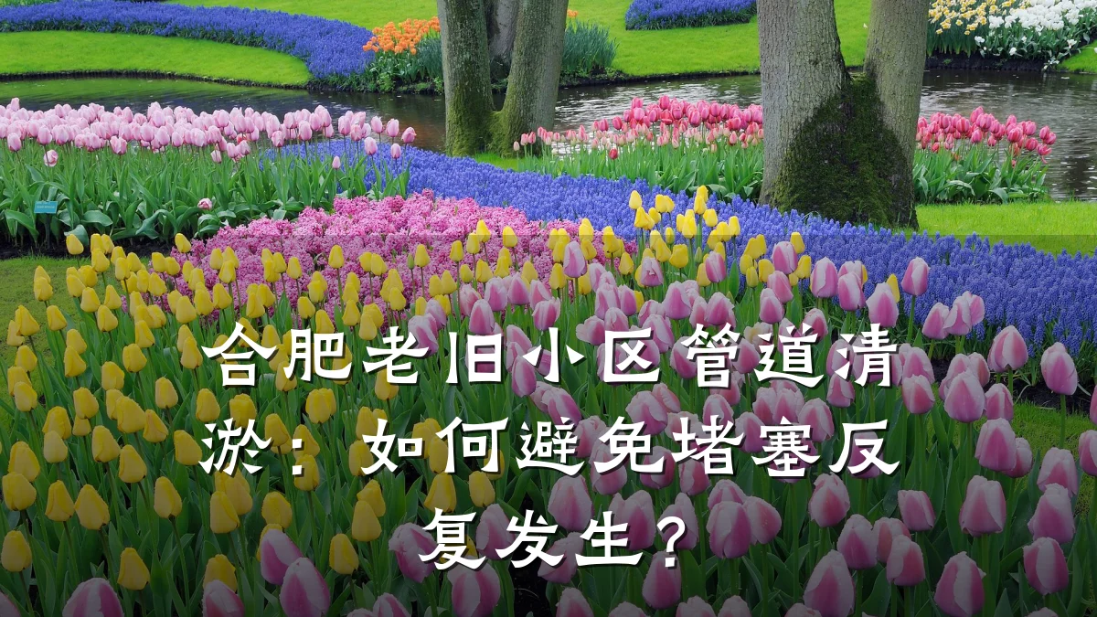 合肥老旧小区管道清淤:如何避免堵塞反复发生?