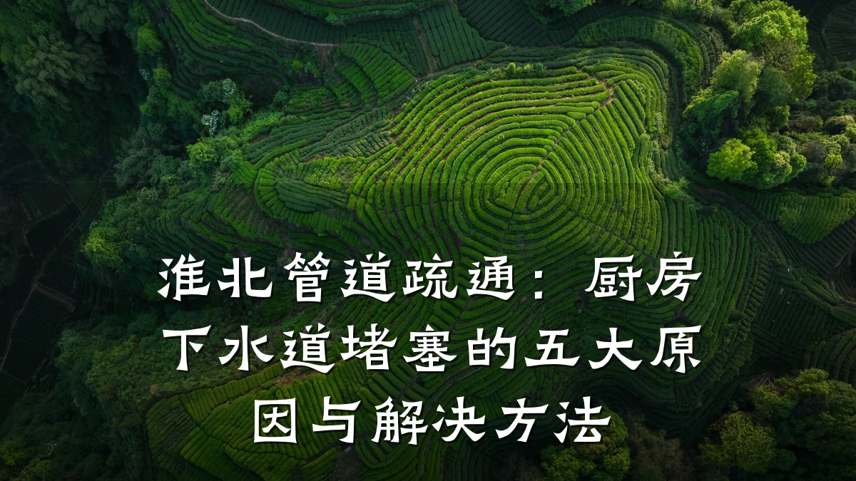淮北管道疏通:厨房下水道堵塞的五大原因与解决方法