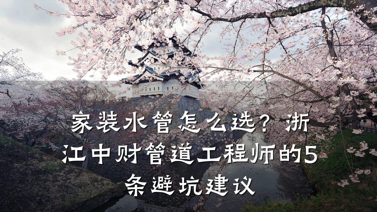 家装水管怎么选?浙江中财管道工程师的5条避坑建议