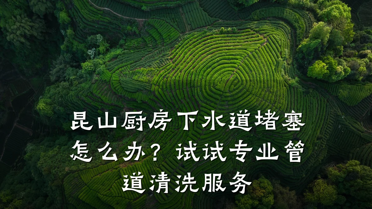 昆山厨房下水道堵塞怎么办?试试专业管道清洗服务