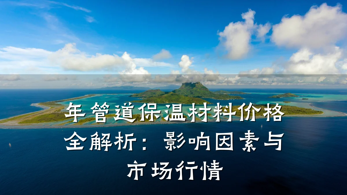 年管道保温材料价格全解析:影响因素与市场行情