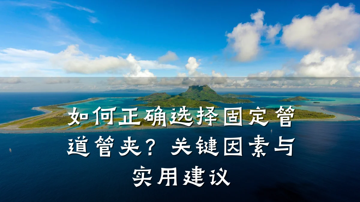 如何正确选择固定管道管夹?关键因素与实用建议