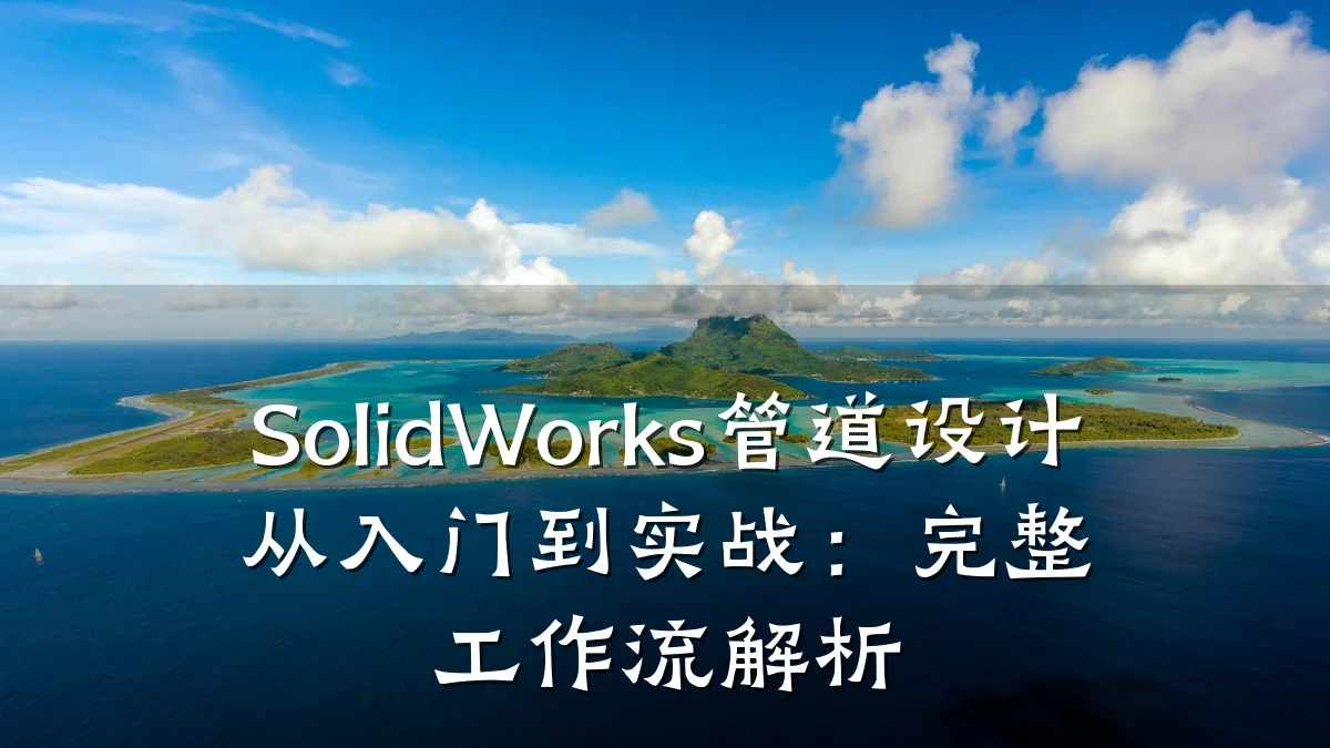 SolidWorks管道设计从入门到实战:完整工作流解析