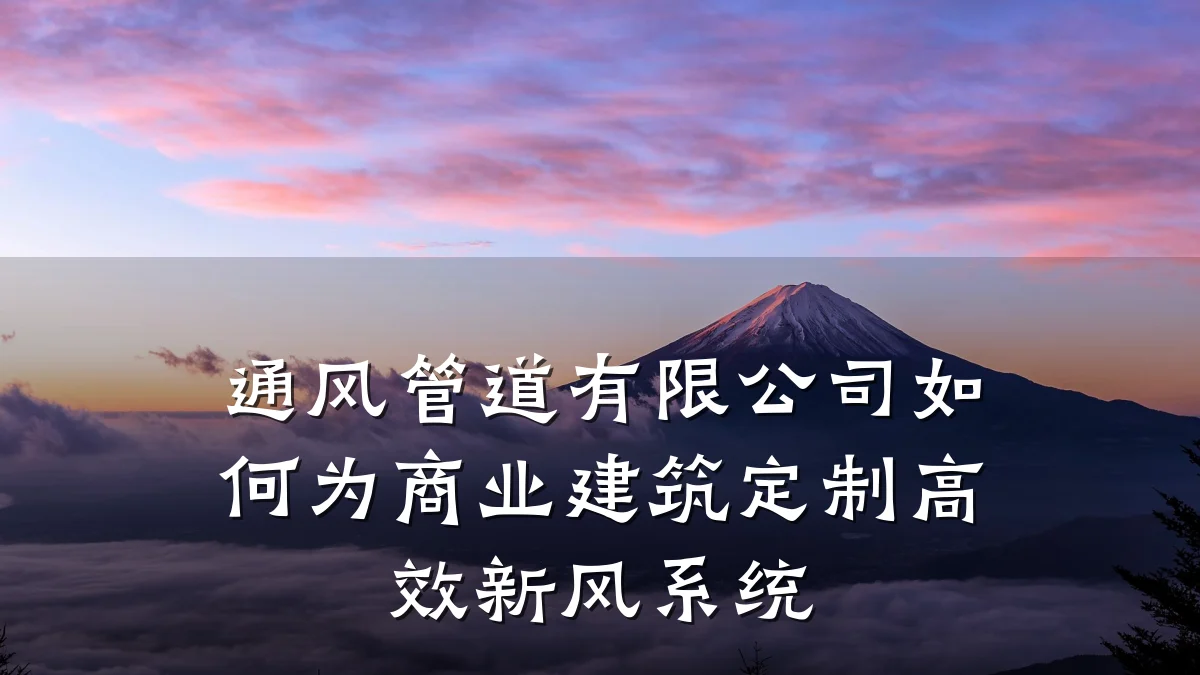 通风管道有限公司如何为商业建筑定制高效新风系统