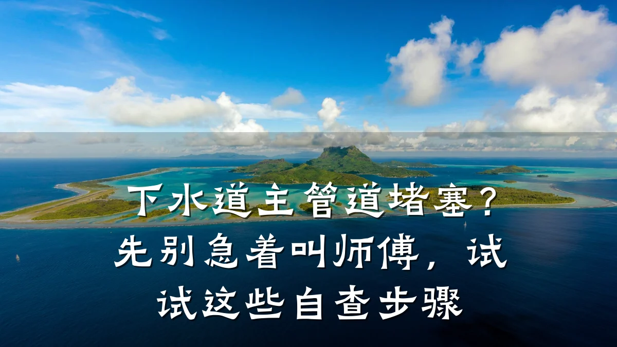 下水道主管道堵塞?先别急着叫师傅,试试这些自查步骤