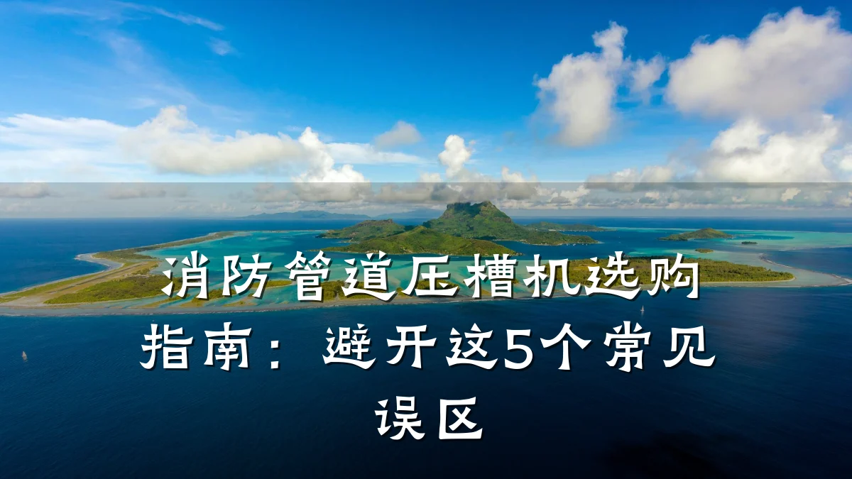 消防管道压槽机选购指南:避开这5个常见误区