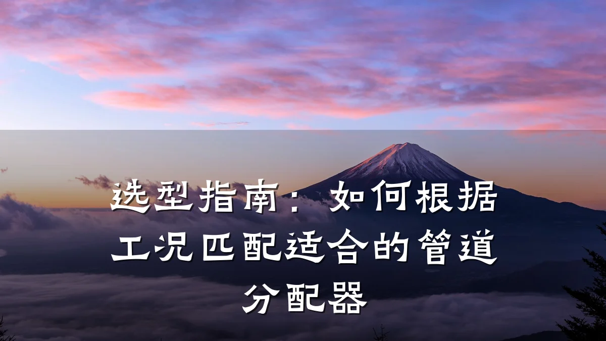 选型指南:如何根据工况匹配适合的管道分配器