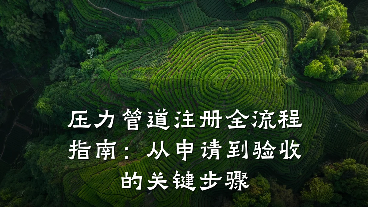 压力管道注册全流程指南:从申请到验收的关键步骤