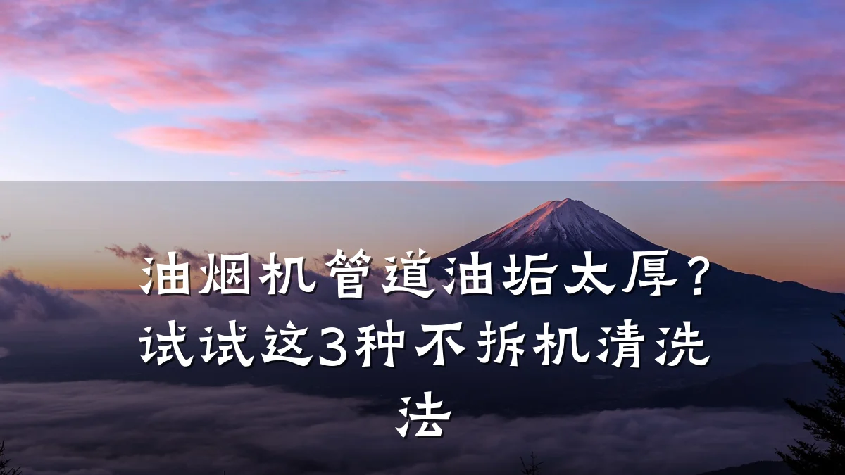 油烟机管道油垢太厚?试试这3种不拆机清洗法