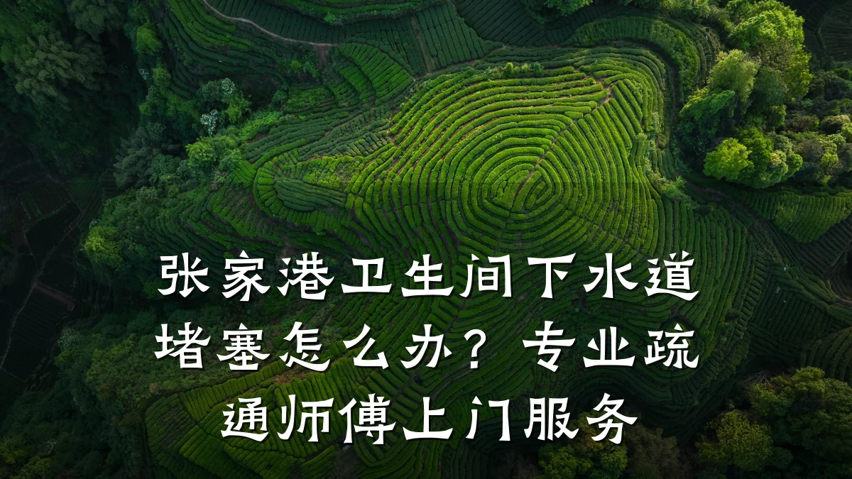 张家港卫生间下水道堵塞怎么办？专业疏通师傅上门服务