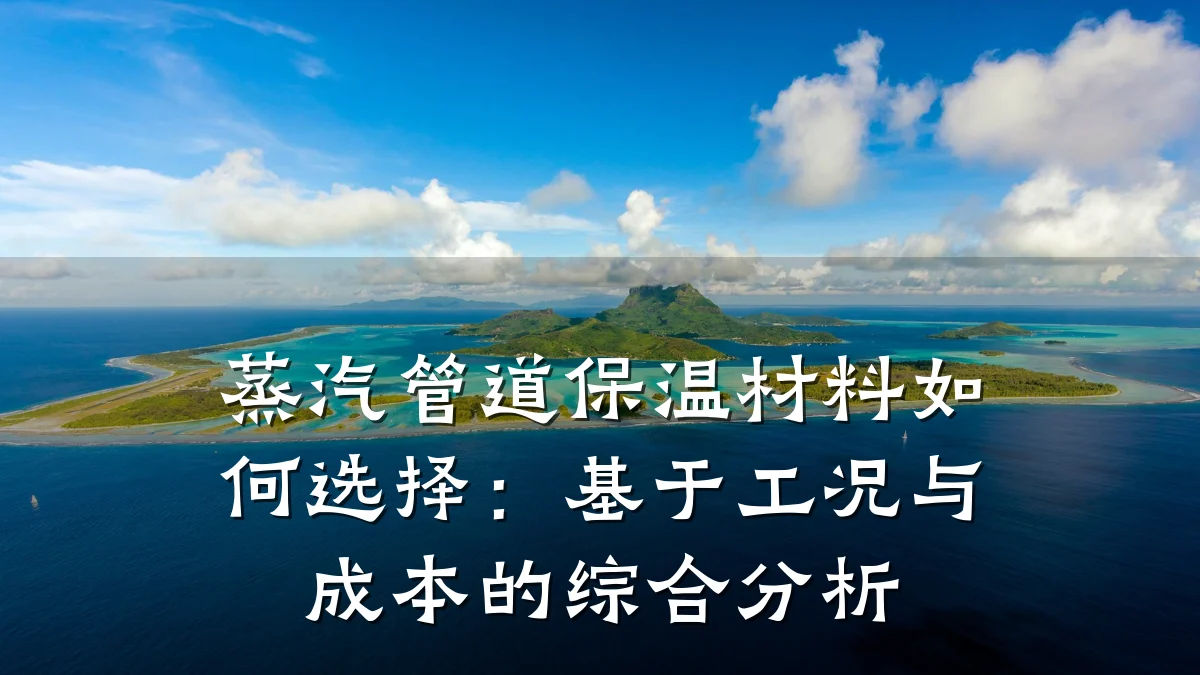 蒸汽管道保温材料如何选择：基于工况与成本的综合分析