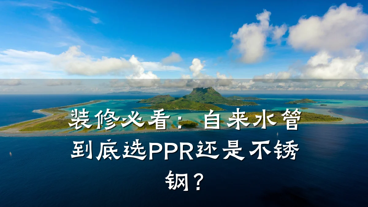 装修必看:自来水管到底选PPR还是不锈钢?
