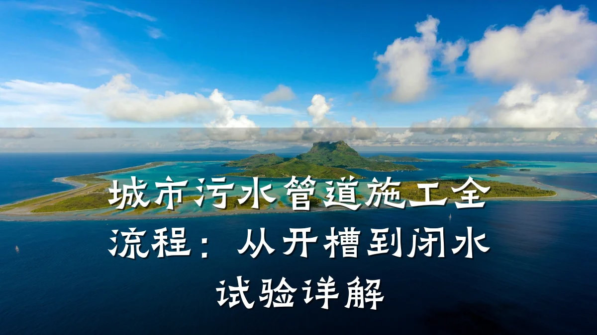 城市污水管道施工全流程:从开槽到闭水试验详解