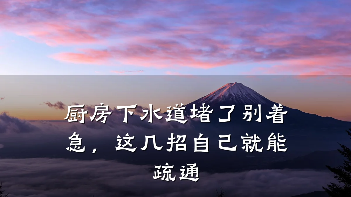 厨房下水道堵了别着急,这几招自己就能疏通