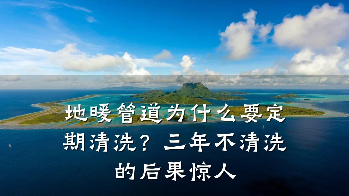 地暖管道为什么要定期清洗?三年不清洗的后果惊人