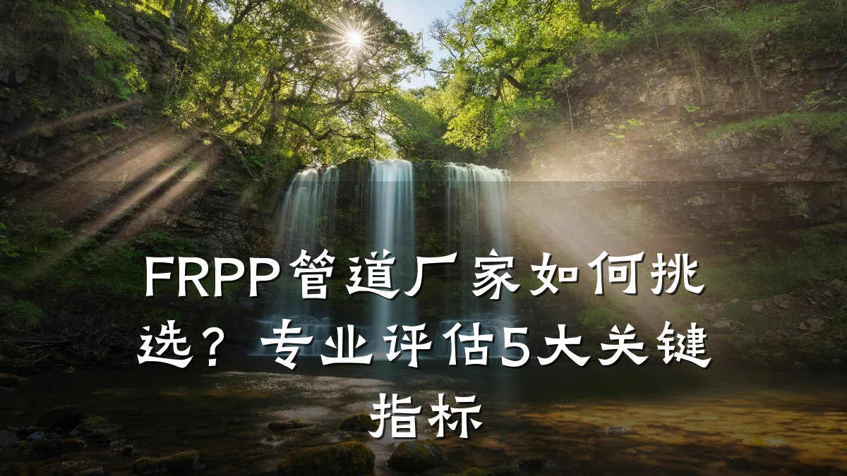 FRPP管道厂家如何挑选?专业评估5大关键指标