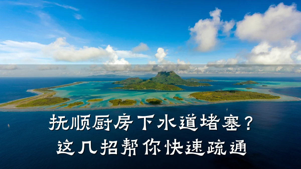 抚顺厨房下水道堵塞?这几招帮你快速疏通