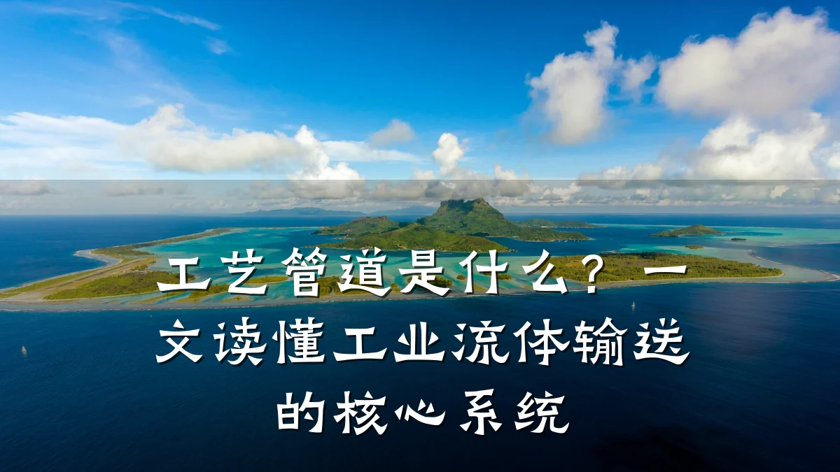 工艺管道是什么?一文读懂工业流体输送的核心系统