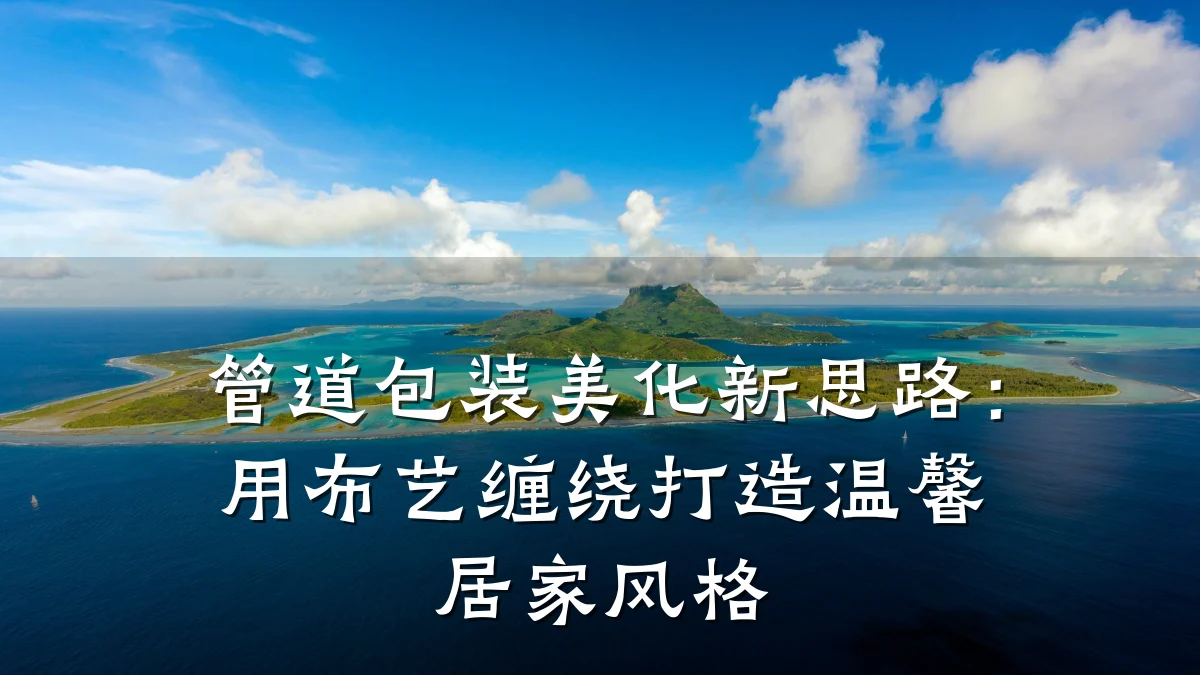 管道包装美化新思路:用布艺缠绕打造温馨居家风格