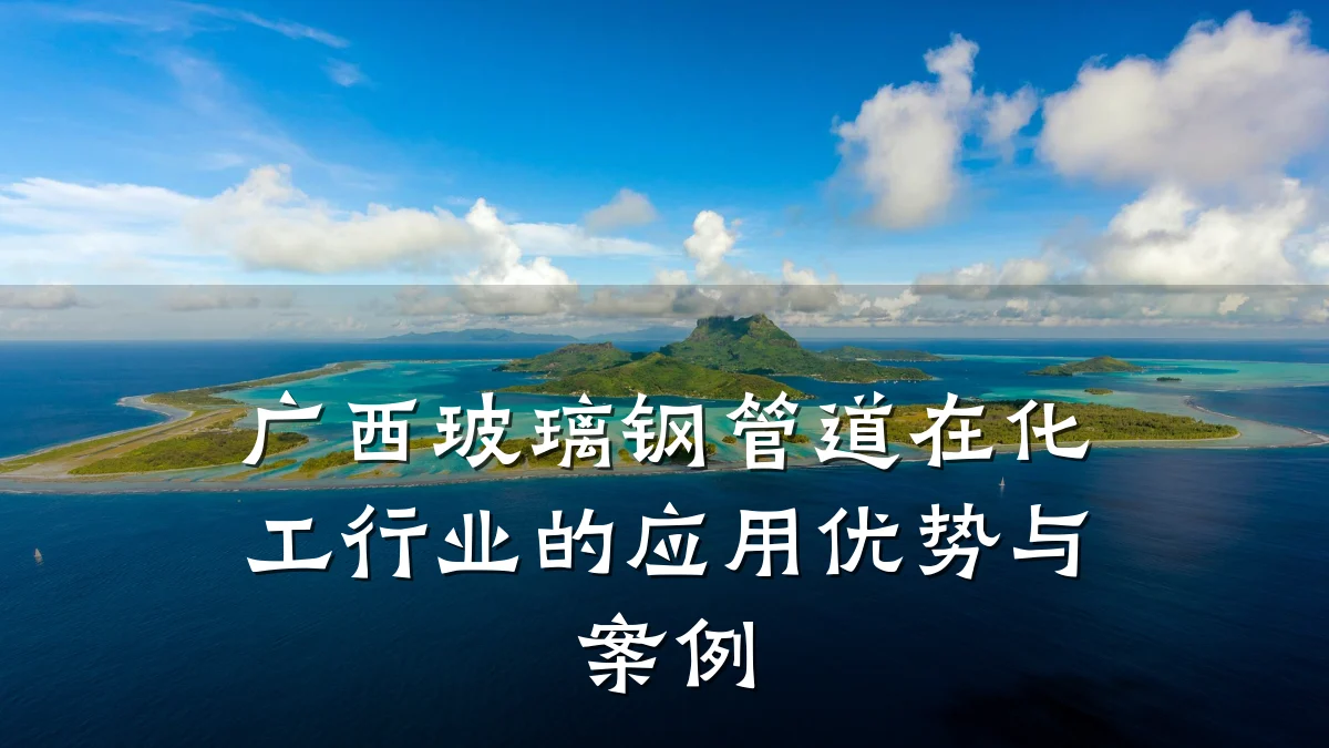 广西玻璃钢管道在化工行业的应用优势与案例