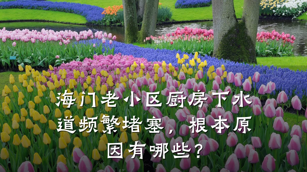 海门老小区厨房下水道频繁堵塞,根本原因有哪些?