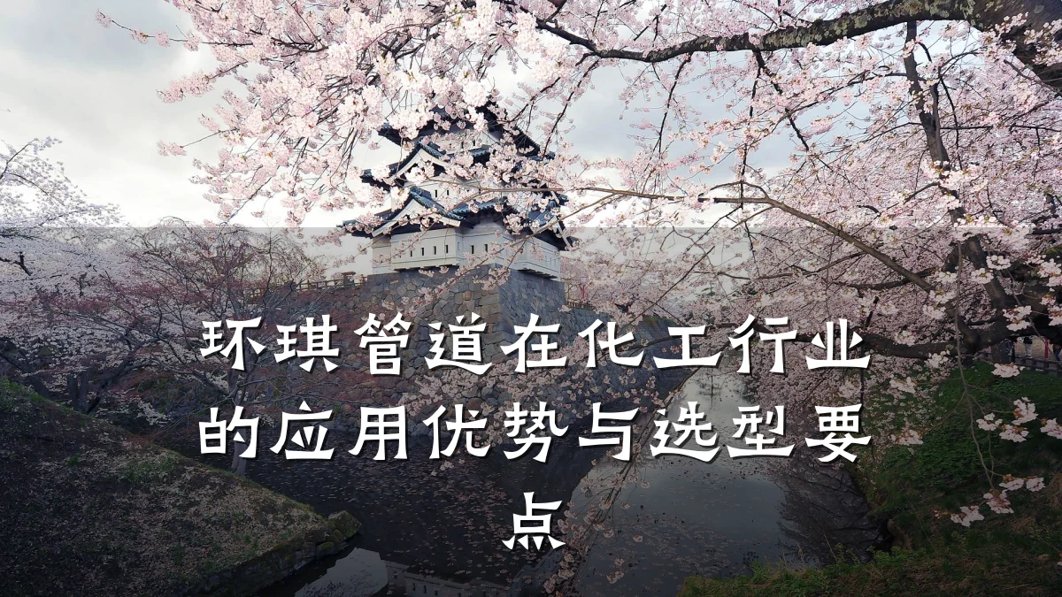 环琪管道在化工行业的应用优势与选型要点