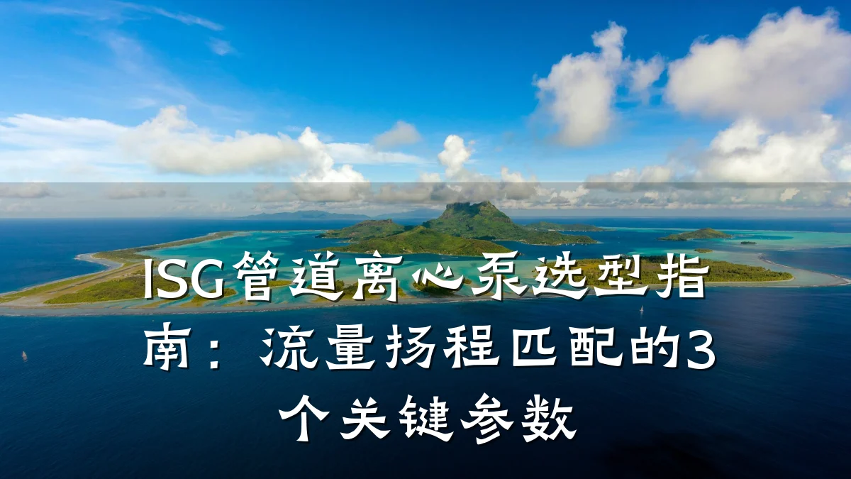 ISG管道离心泵选型指南:流量扬程匹配的3个关键参数