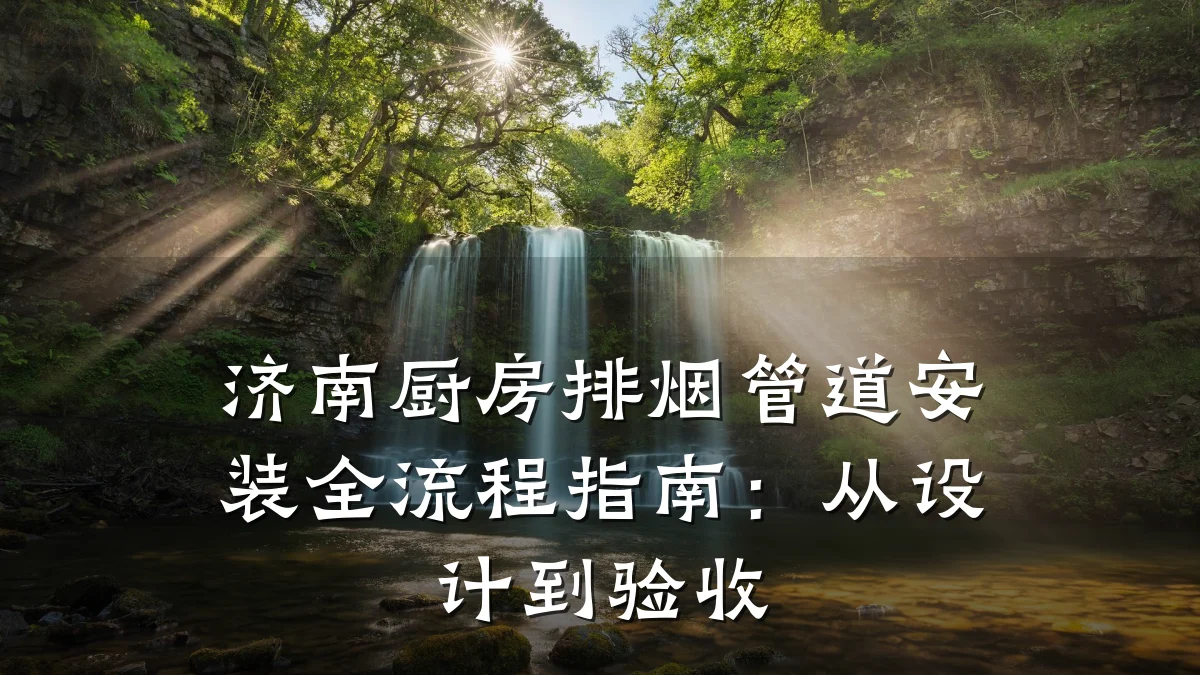 济南厨房排烟管道安装全流程指南:从设计到验收