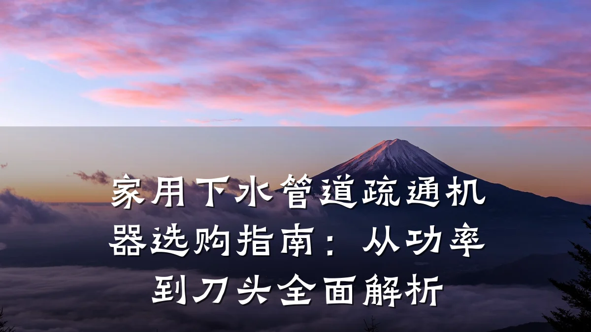 家用下水管道疏通机器选购指南:从功率到刀头全面解析