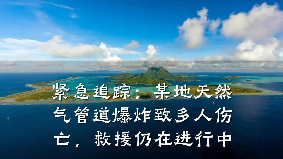 紧急追踪:某地天然气管道爆炸致多人伤亡,救援仍在进行中