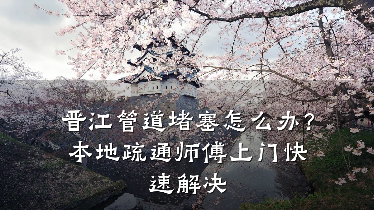 晋江管道堵塞怎么办?本地疏通师傅上门快速解决