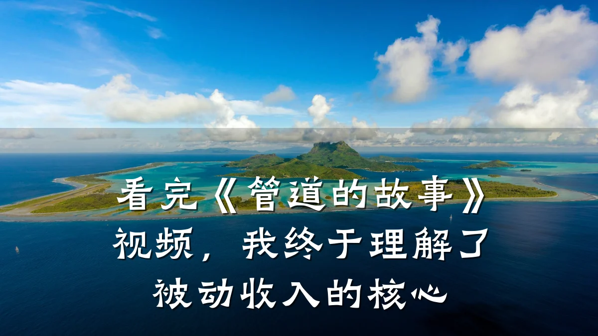 看完《管道的故事》视频,我终于理解了被动收入的核心