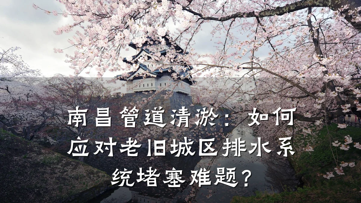 南昌管道清淤:如何应对老旧城区排水系统堵塞难题?